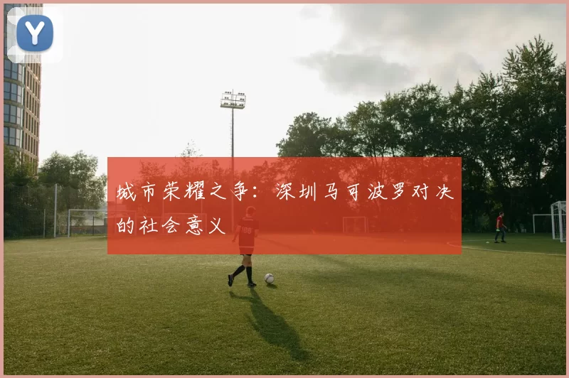 城市荣耀之争：深圳马可波罗对决的社会意义
