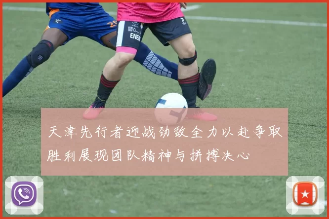 天津先行者迎战劲敌全力以赴争取胜利展现团队精神与拼搏决心