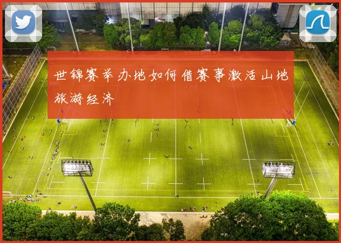 世锦赛举办地如何借赛事激活山地旅游经济
