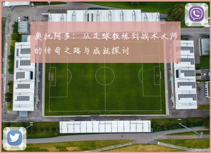 奥托阿多：从足球教练到战术大师的传奇之路与成就探讨