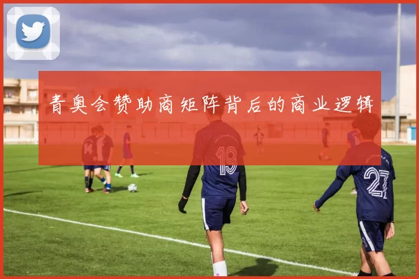 青奥会赞助商矩阵背后的商业逻辑
