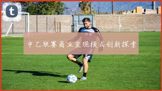 中乙联赛商业变现模式创新探索