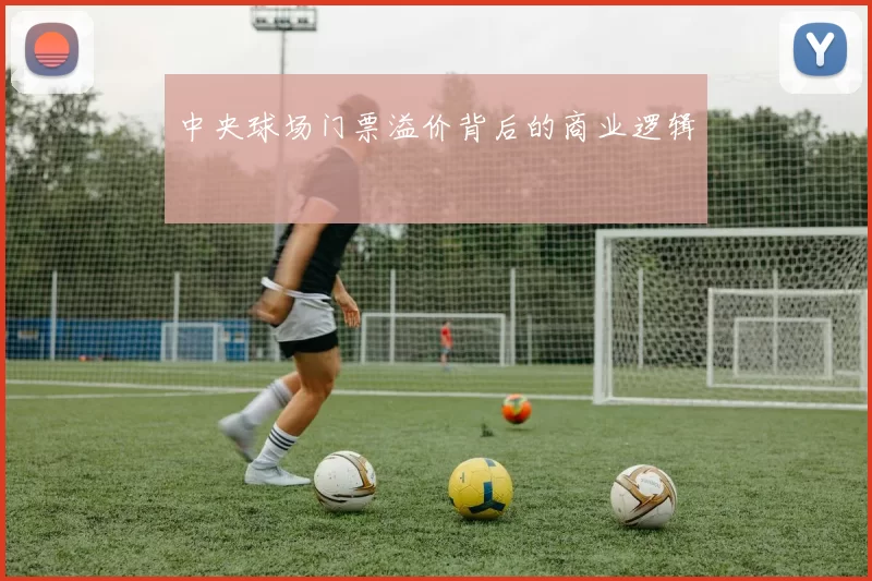 中央球场门票溢价背后的商业逻辑