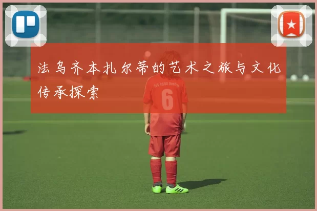 法乌齐本扎尔蒂的艺术之旅与文化传承探索