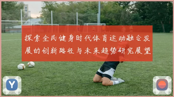 探索全民健身时代体育运动融合发展的创新路径与未来趋势研究展望