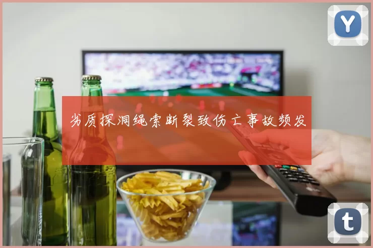 劣质探洞绳索断裂致伤亡事故频发