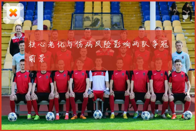 核心老化与伤病风险影响两队争冠前景