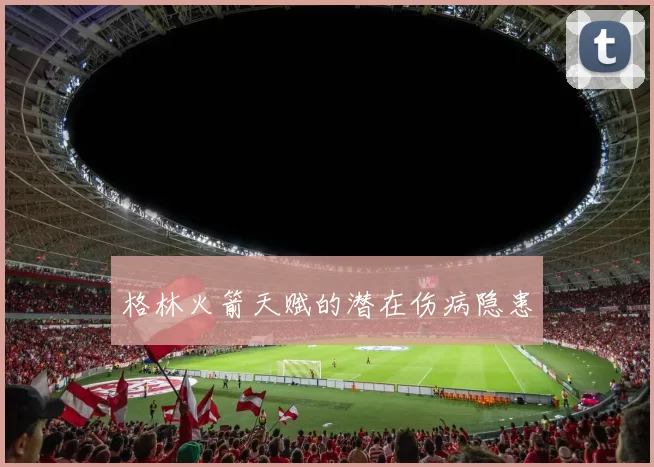 格林火箭天赋的潜在伤病隐患