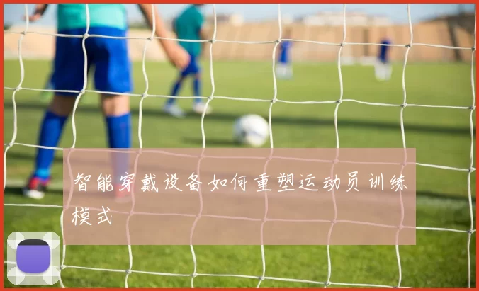 智能穿戴设备如何重塑运动员训练模式