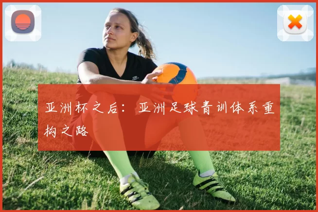 亚洲杯之后：亚洲足球青训体系重构之路