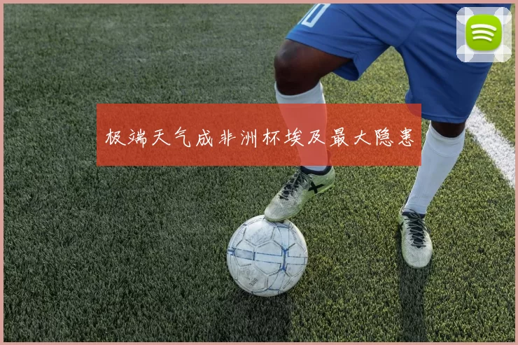 极端天气成非洲杯埃及最大隐患
