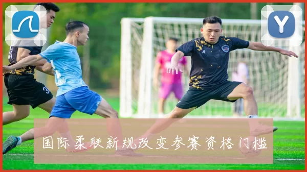 国际柔联新规改变参赛资格门槛