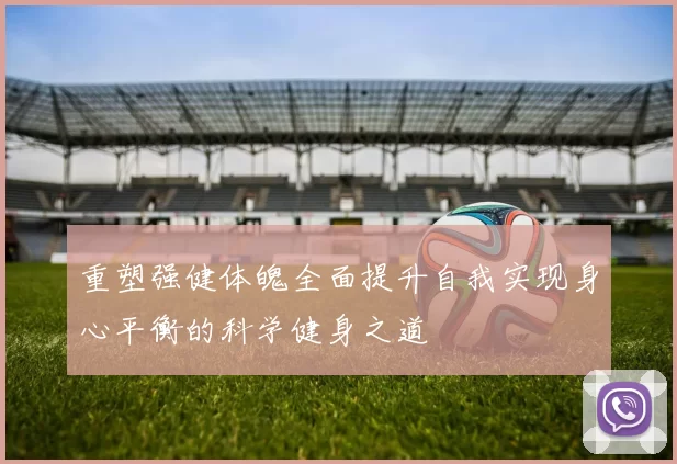 重塑强健体魄全面提升自我实现身心平衡的科学健身之道