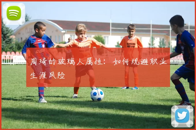 周琦的玻璃人属性：如何规避职业生涯风险
