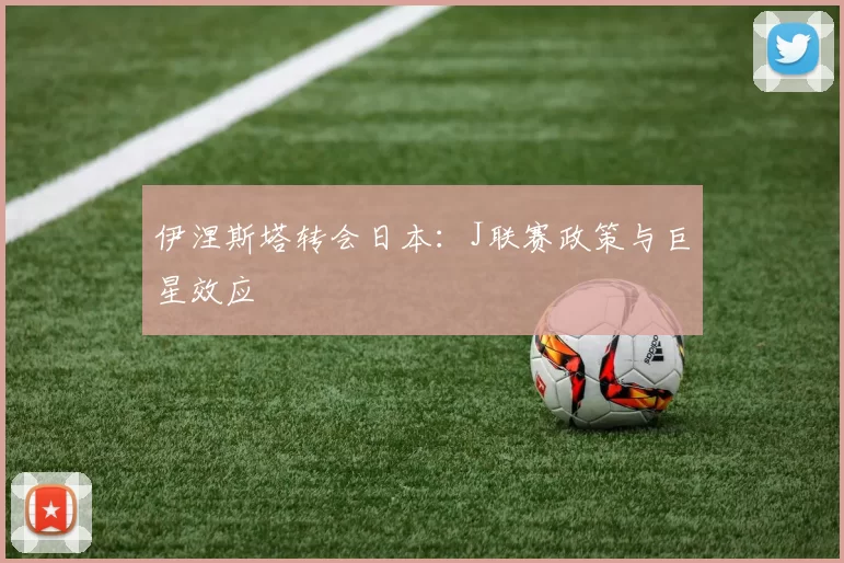 伊涅斯塔转会日本：J联赛政策与巨星效应