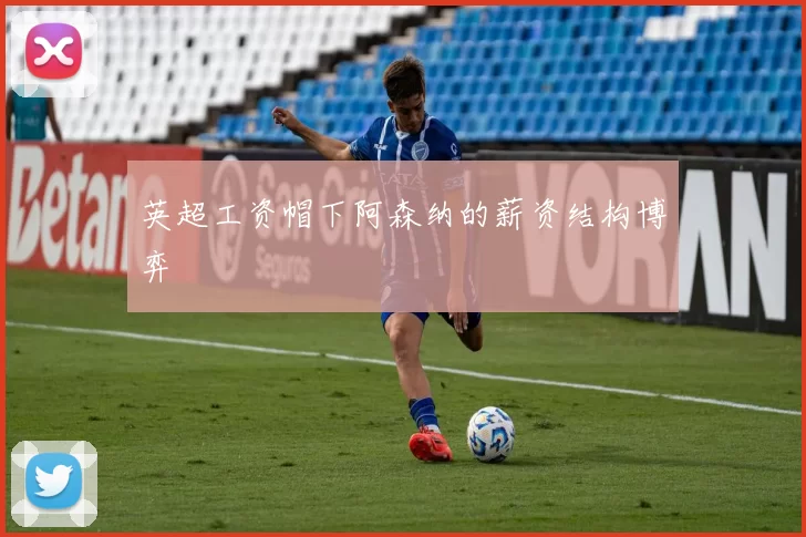 英超工资帽下阿森纳的薪资结构博弈