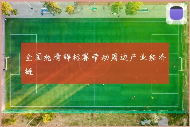 全国轮滑锦标赛带动周边产业经济链