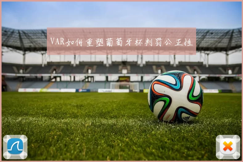VAR如何重塑葡萄牙杯判罚公正性